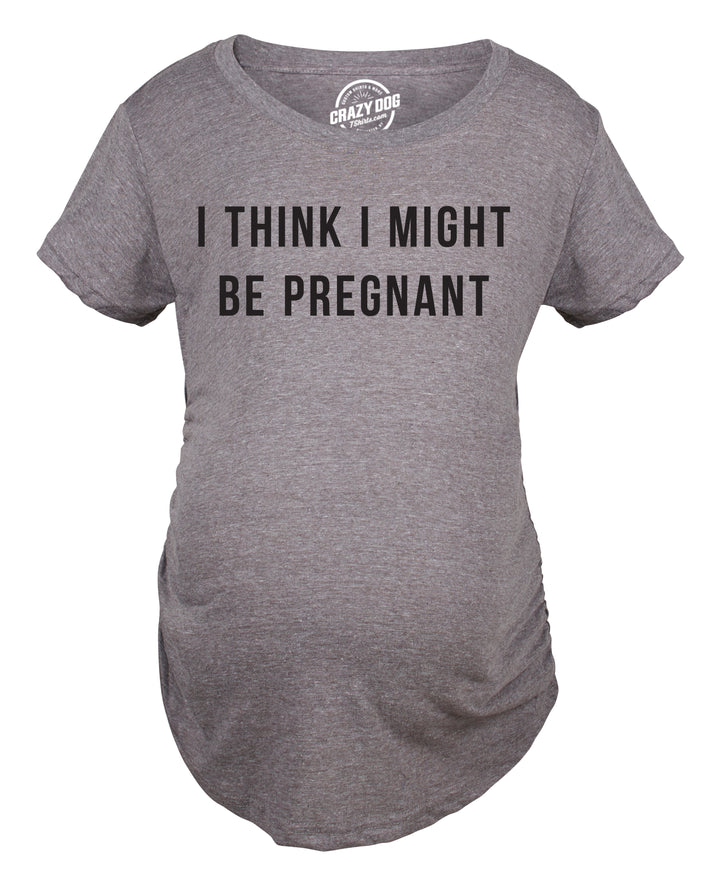 Funny Dark Heather Grey - Might Be I Think I Might Be Pregnant Maternity T Shirt Nerdy Sarcastic Tee