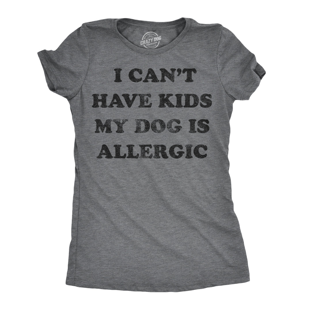 Funny Dark Heather Grey I Can't Have Kids My Dog Is Allergic Womens T Shirt Nerdy Dog Sarcastic Tee