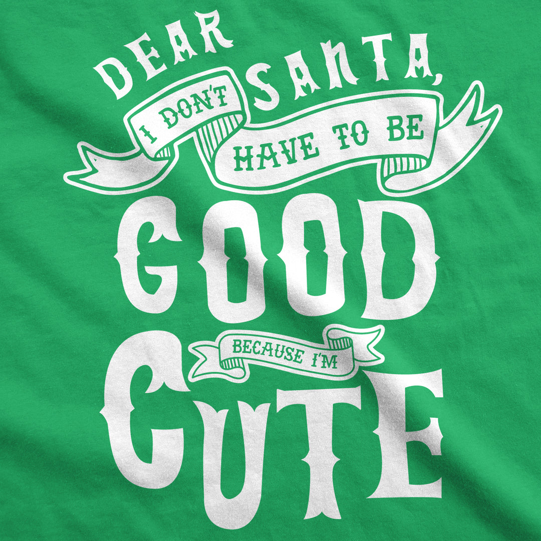 Dear Santa I Don't Have To Be Good Because I'm Cute Toddler T Shirt