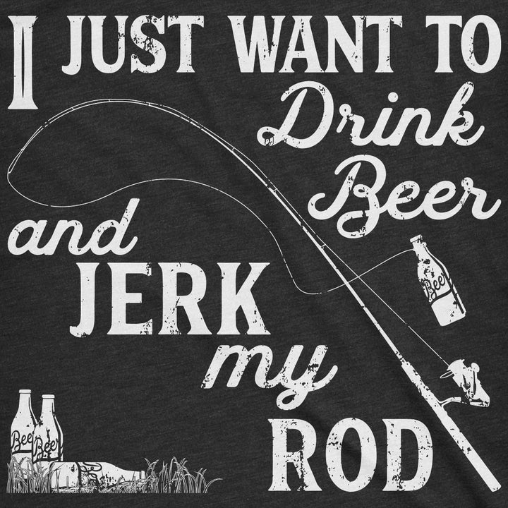 I Just Want To Drink Beer And Jerk My Rod Men's T Shirt