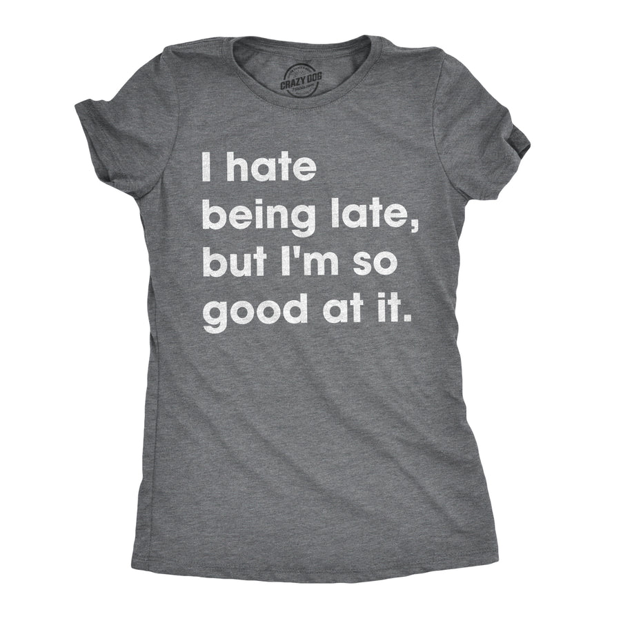 Funny Dark Heather Grey I Hate Being Late, But I'm So Good At It Womens T Shirt Nerdy Sarcastic Tee