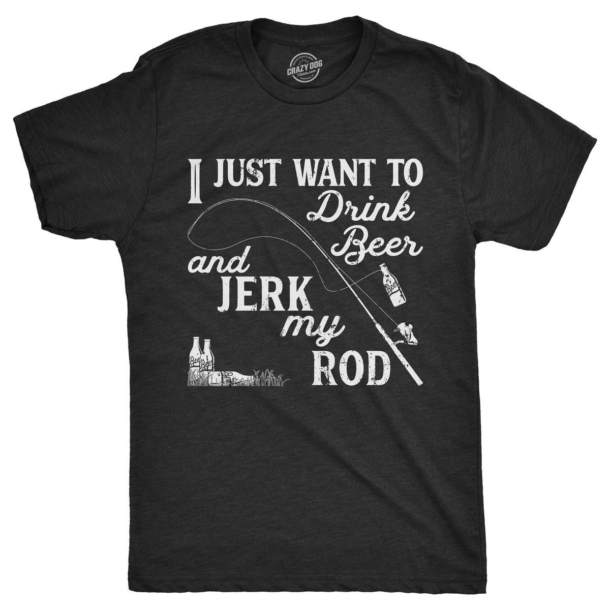 I Just Want To Drink Beer And Jerk My Rod Men's T Shirt - Crazy