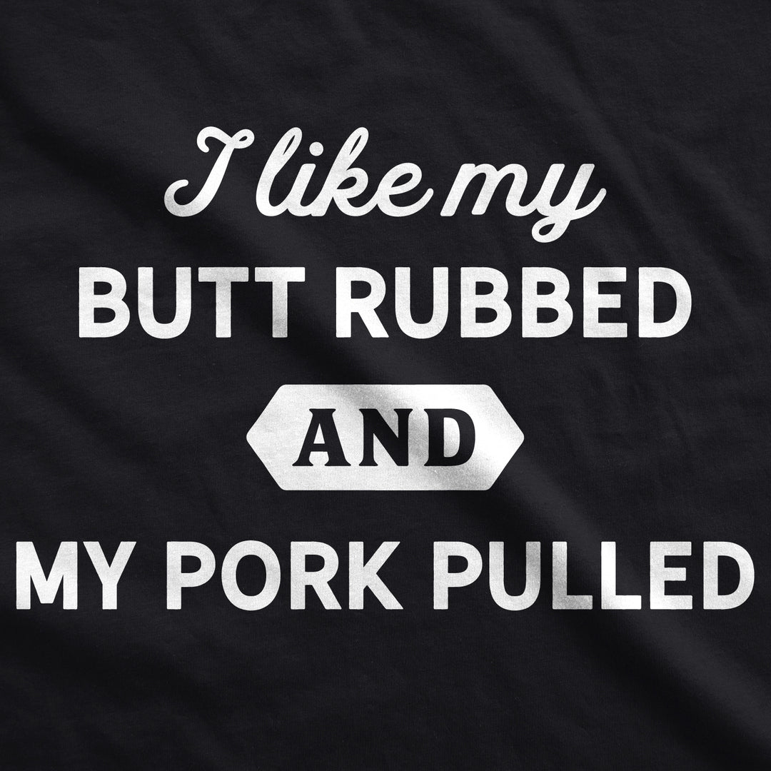 I Like My Butt Rubbed And My Pork Pulled Men's T Shirt