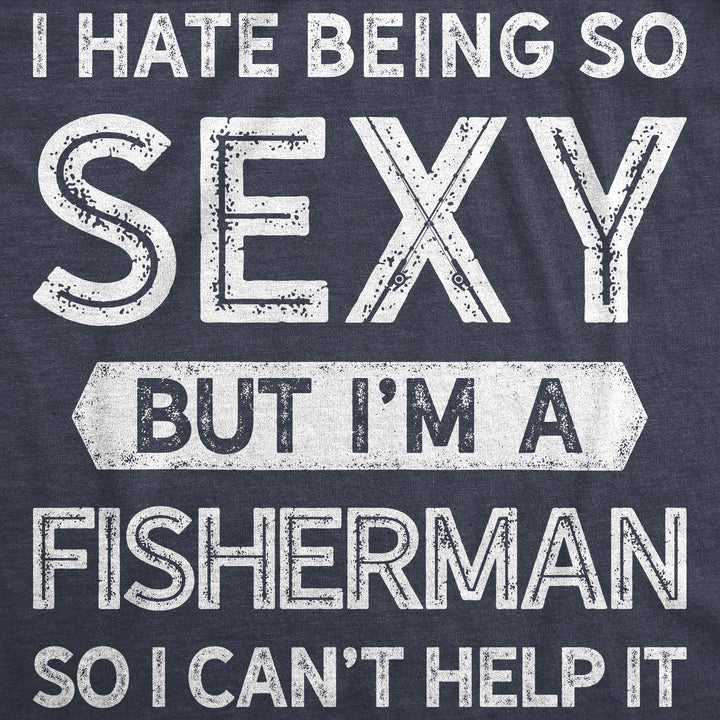 I Hate Being So Sexy But I'm A Fisherman Men's T Shirt