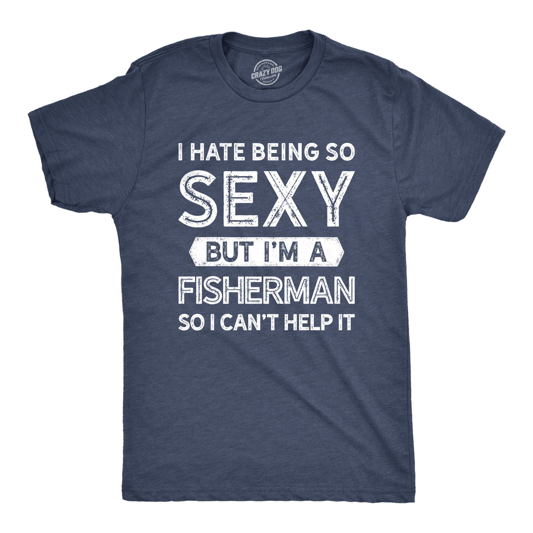 Funny Heather Navy I Hate Being So Sexy But I'm A Fisherman Mens T Shirt Nerdy Fishing Sex Tee