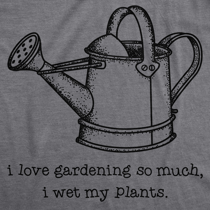 I Love Gardening So Much I Wet My Plants Women's T Shirt