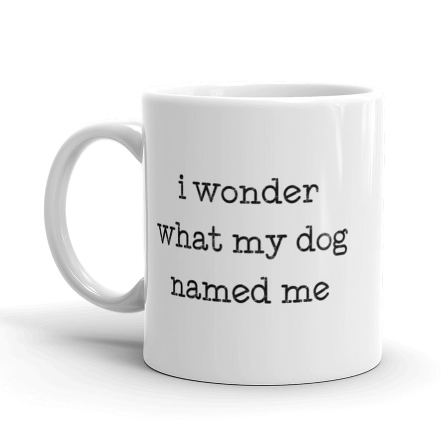 Funny White I Wonder What My Dog Named Me Coffee Mug Nerdy Tee