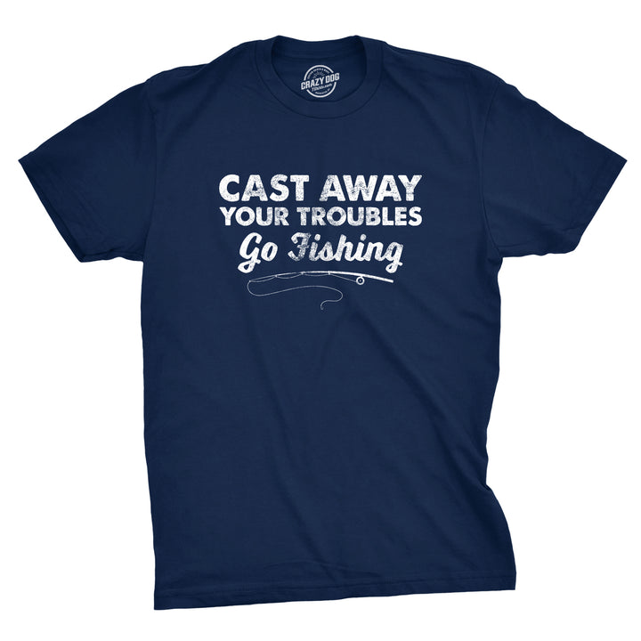 Funny Navy Cast Away Your Troubles Mens T Shirt Nerdy Fishing Tee