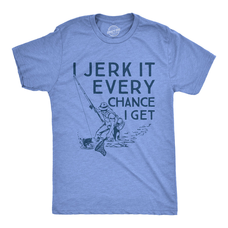 Funny Heather Light Blue I Jerk It Every Chance I Get Mens T Shirt Nerdy Fishing Sex Tee