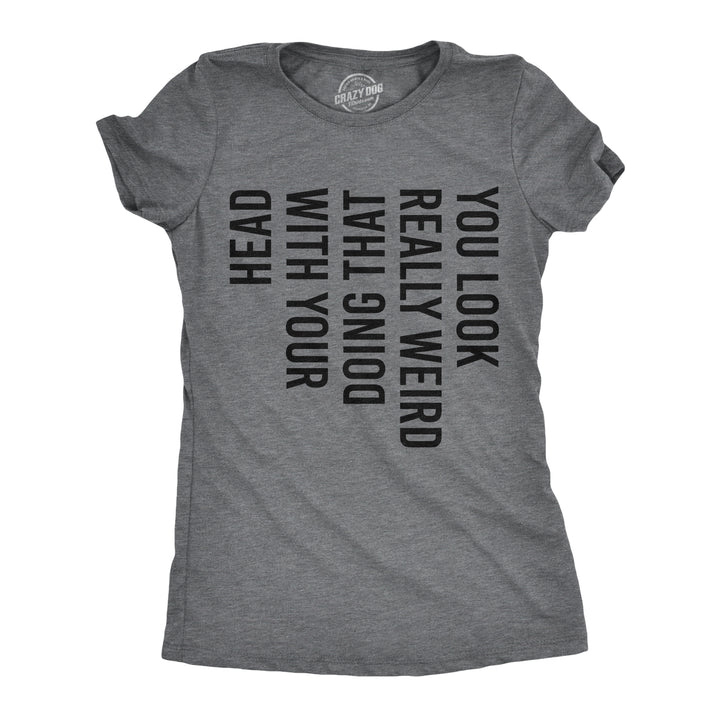 Funny Dark Heather Grey You Look Really Weird Doing That With Your Head Womens T Shirt Nerdy Tee