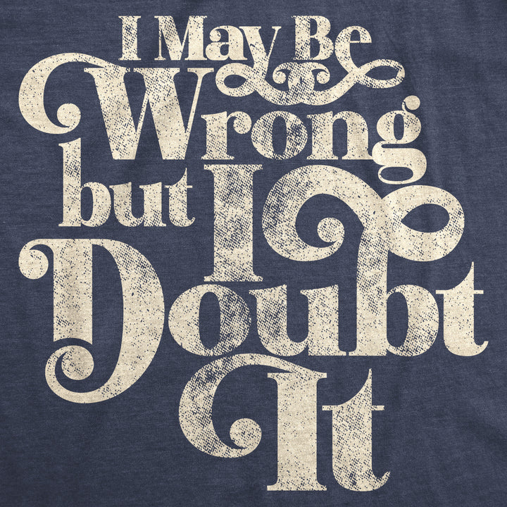 I May Be Wrong But I Doubt It Men's T Shirt