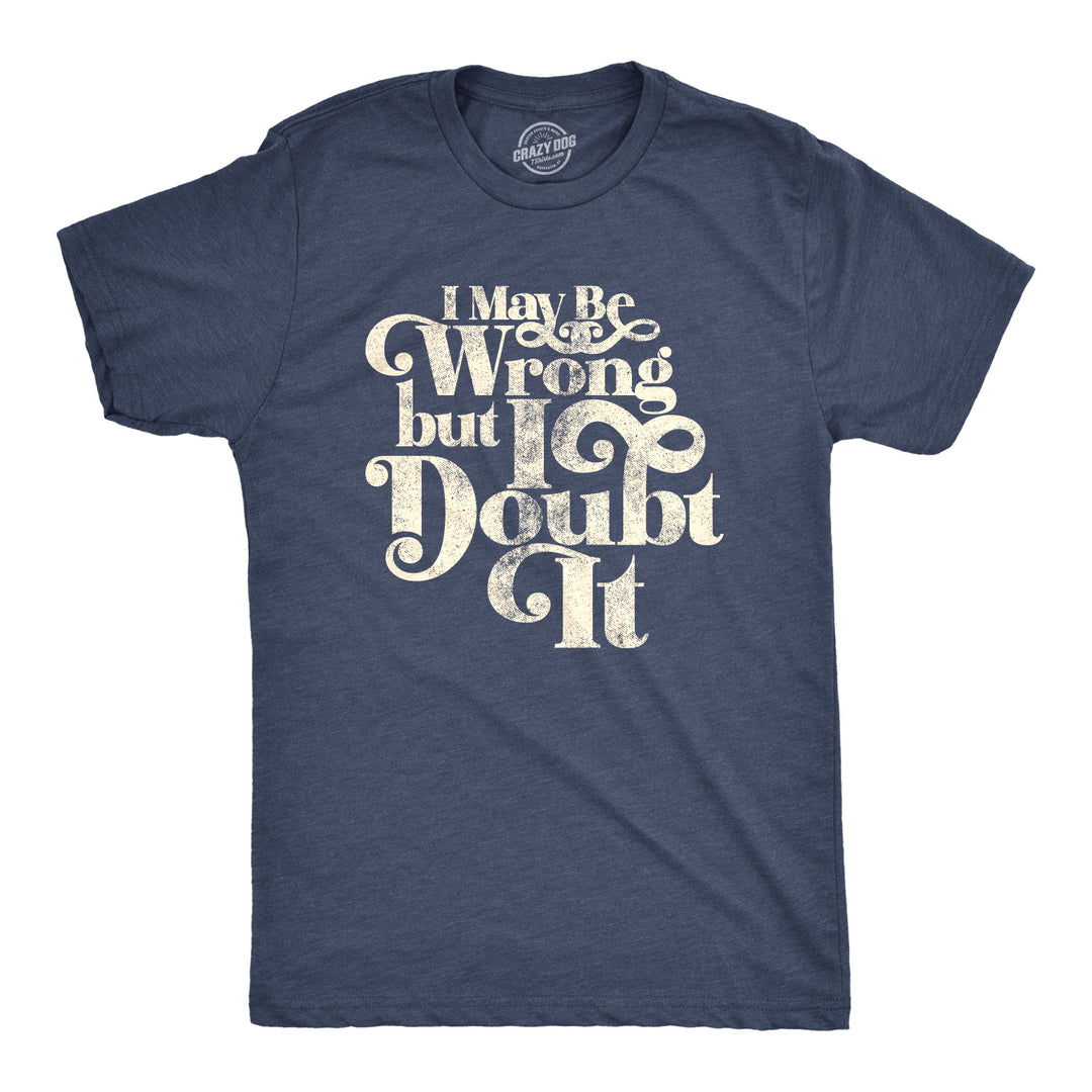 Funny Heather Navy I May Be Wrong But I Doubt It Mens T Shirt Nerdy Tee