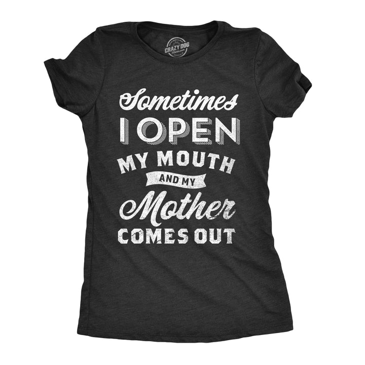 Funny Heather Black Sometimes I Open My Mouth And My Mother Comes Out Womens T Shirt Nerdy Mother's Day Daughter Tee