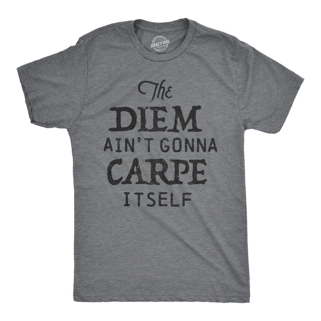 Funny Dark Heather Grey The Diem Ain't Gonna Carpe Itself Mens T Shirt Nerdy Motivational Tee