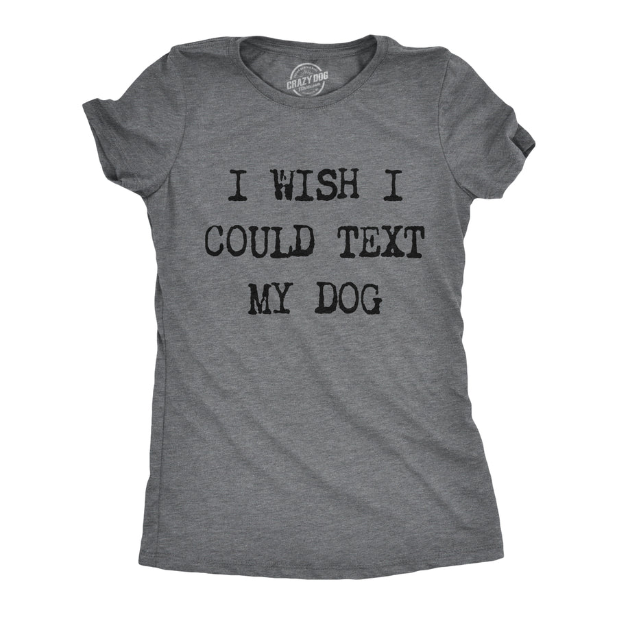 Funny Dark Heather Grey I Wish I Could Text My Dog Womens T Shirt Nerdy Dog Tee