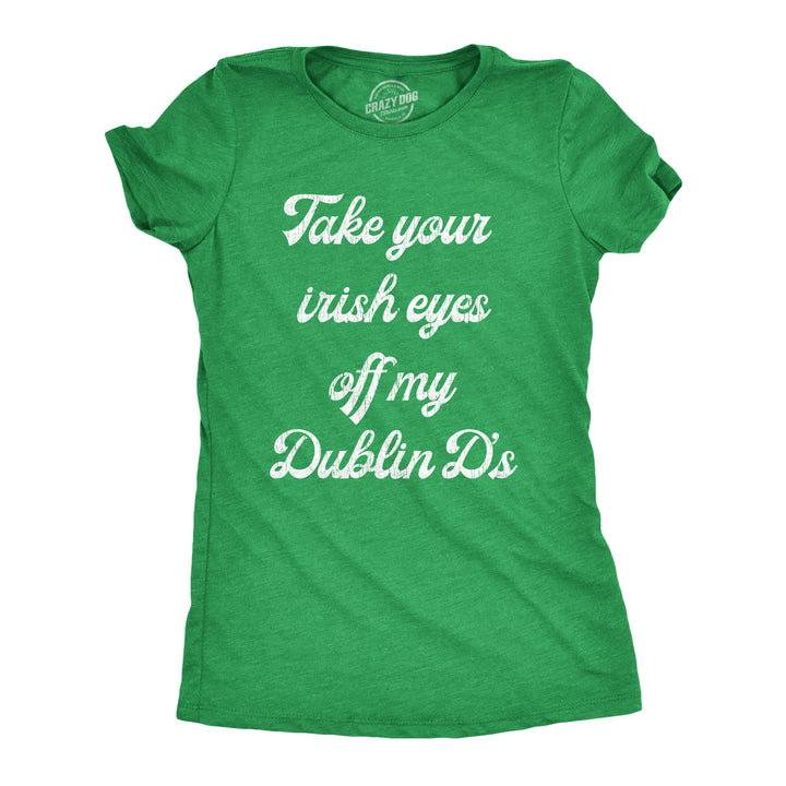 Funny Heather Green Take Your Irish Eyes Off My Dublin D's Womens T Shirt Nerdy Saint Patrick's Day sex Tee