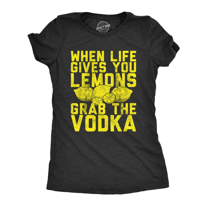 Funny Heather Black When Life Gives You Lemons Grab The Vodka Womens T Shirt Nerdy drinking liquor Tee