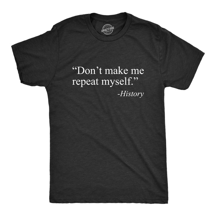 Funny Heather Black Don't Make Me Repeat Myself - History Mens T Shirt Nerdy Political Tee