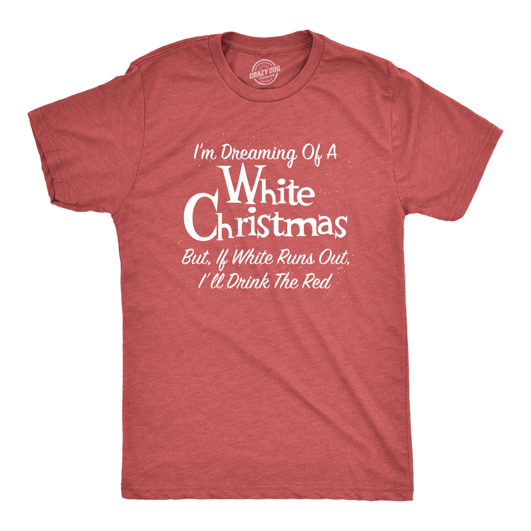 Funny Heather Red Dreaming Of A White Christmas But If White Runs Out I'll Drink Red Mens T Shirt Nerdy Christmas Wine Tee