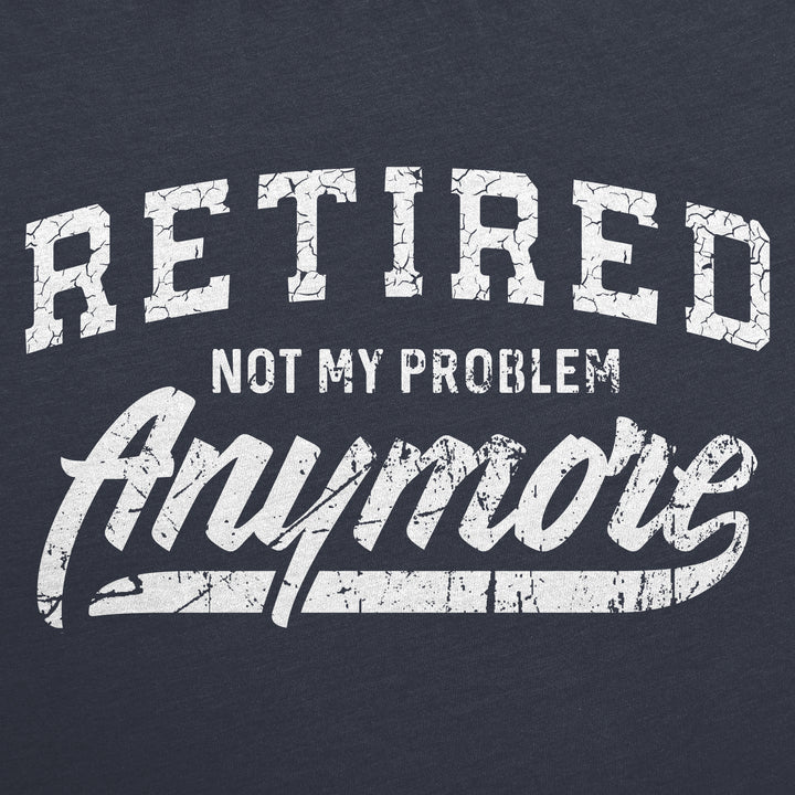 Retired Not My Problem Anymore Men's T Shirt