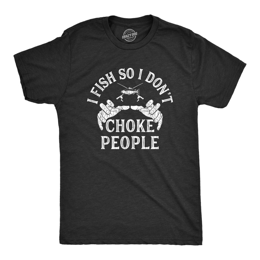 Funny Heather Black I Fish So I Don't Choke People Mens T Shirt Nerdy Fishing Tee