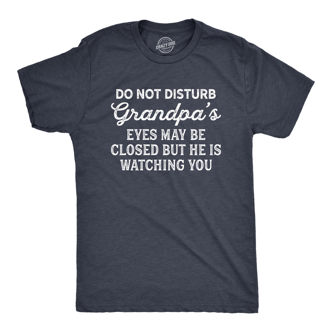 Funny Heather Navy Do Not Disturb Grandpa's Eyes May Be Closed But He Is Watching You Mens T Shirt Nerdy Grandfather Tee