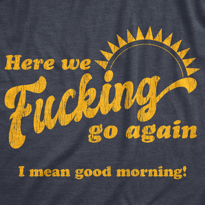 Here We Fucking Go Again I Mean Good Morning Men's T Shirt