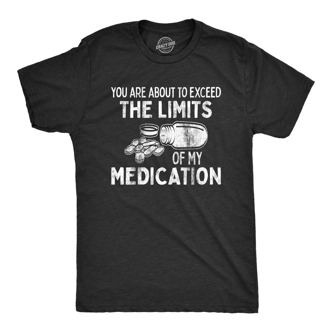 Funny Heather Black You Are About To Exceed The Limits Of My Medication Mens T Shirt Nerdy Birthday Tee