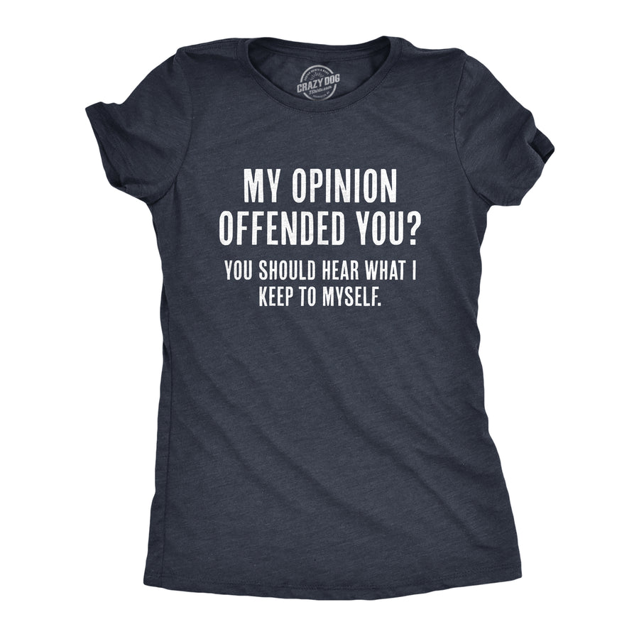 Funny Heather Navy - Opinion Offended My Opinion Offended You? You Should Hear What I Keep To Myself Womens T Shirt Nerdy Sarcastic Tee