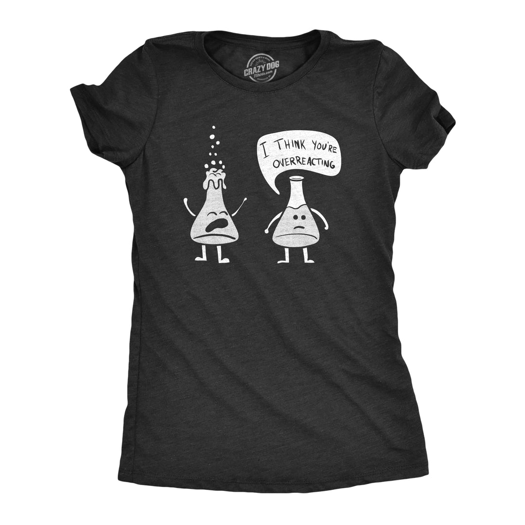 Funny Heather Black I Think You're Overreacting Womens T Shirt Nerdy Science Nerdy Tee