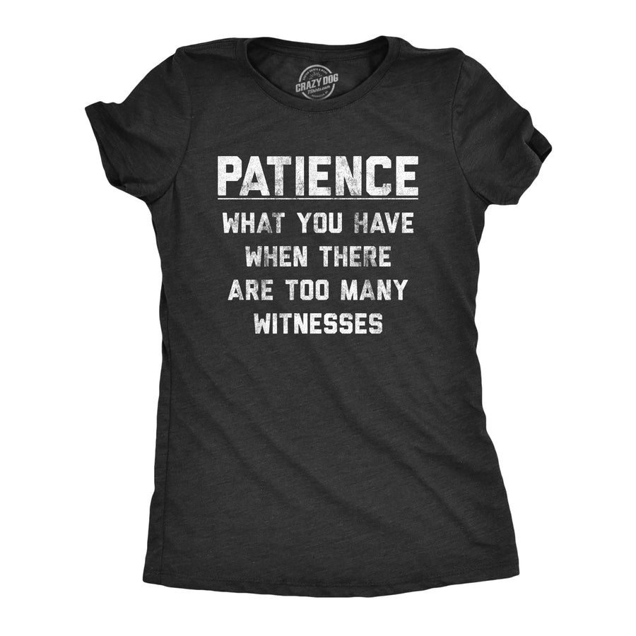 Funny Heather Black Patience What You Have When There Are Too Many Witnesses Womens T Shirt Nerdy Sarcastic Tee