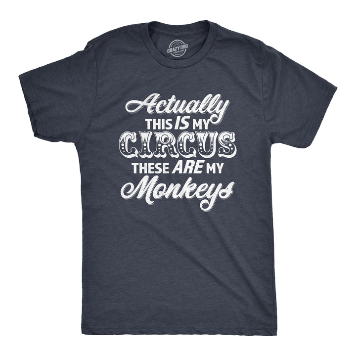 Funny Heather Navy - CIRCUS Actually This Is My Circus These Are My Monkeys Mens T Shirt Nerdy Sarcastic Tee