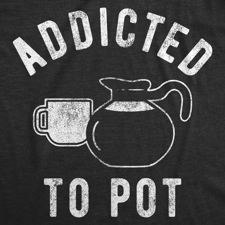 Addicted To Pot Men's T Shirt