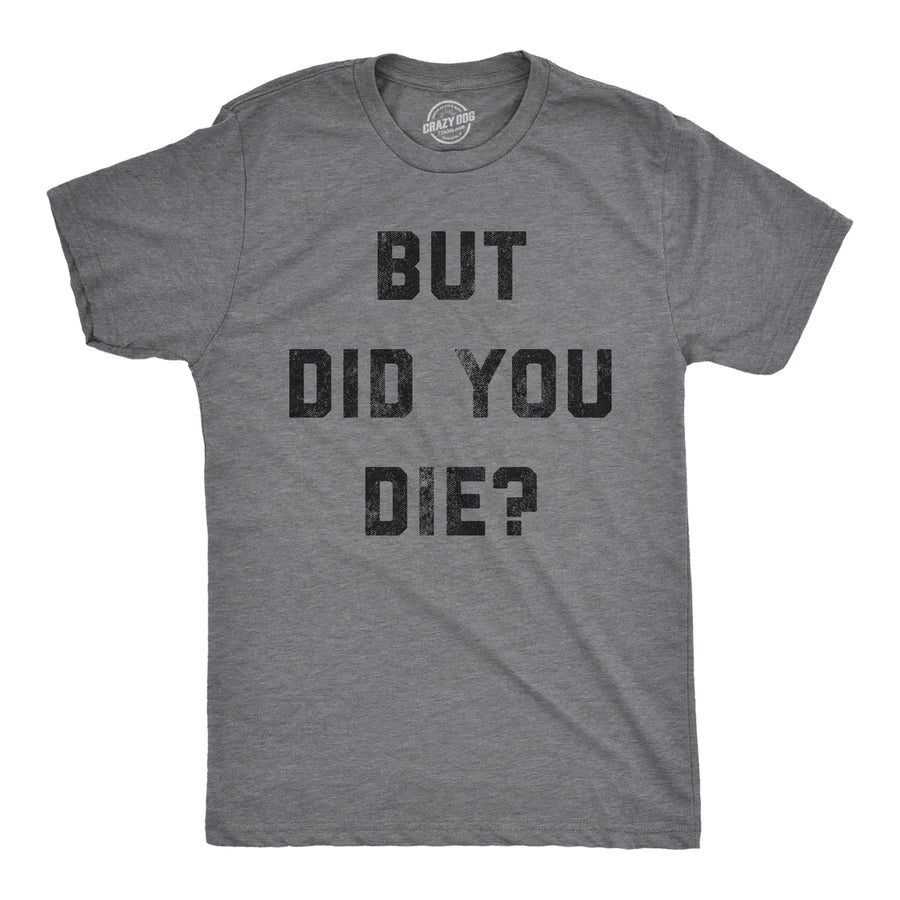 Funny Dark Heather Grey But Did You Die Mens T Shirt Nerdy Sarcastic Tee