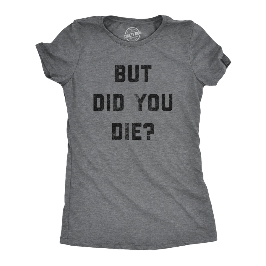 Funny Dark Heather Grey But Did You Die Womens T Shirt Nerdy Sarcastic Tee