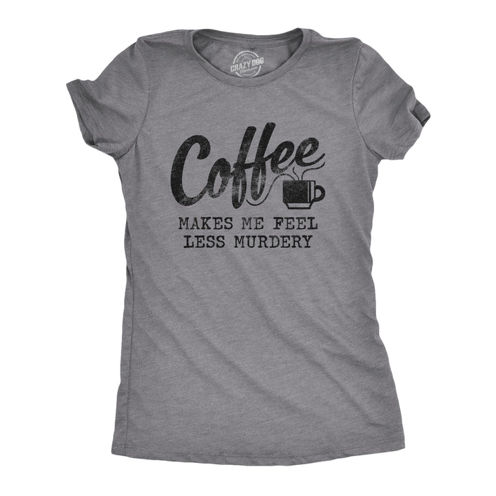 Funny Dark Heather Grey Coffee Makes Me Feel Less Murdery Womens T Shirt Nerdy Coffee Sarcastic Tee