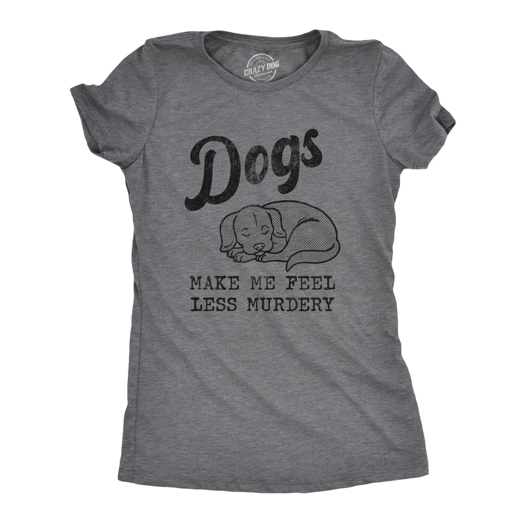 Funny Dark Heather Grey Dogs Make Me Feel Less Murdery Womens T Shirt Nerdy Dog Tee