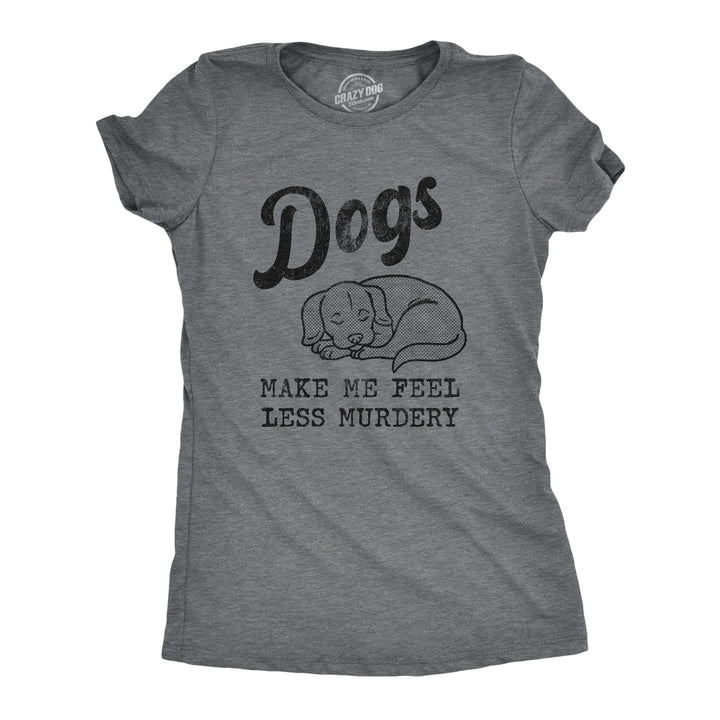 Funny Dark Heather Grey Dogs Make Me Feel Less Murdery Womens T Shirt Nerdy Dog Tee