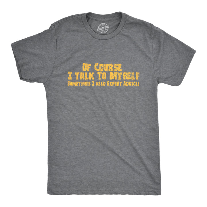 Funny Dark Heather Grey Of Course I Talk To Myself, I Need Expert Advice Mens T Shirt Nerdy Sarcastic Tee