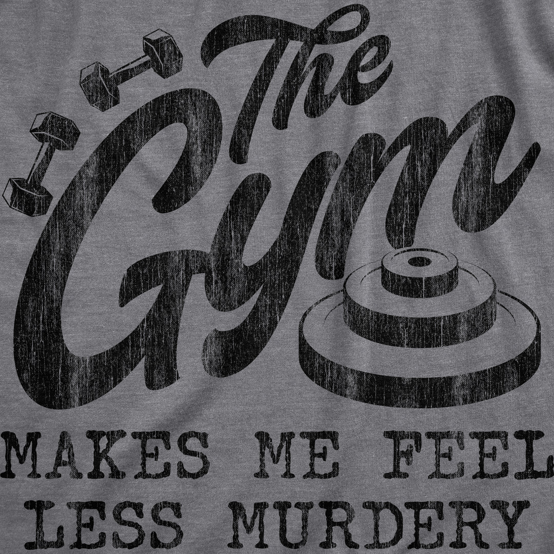 The Gym Makes Me Feel Less Murdery Women's T Shirt