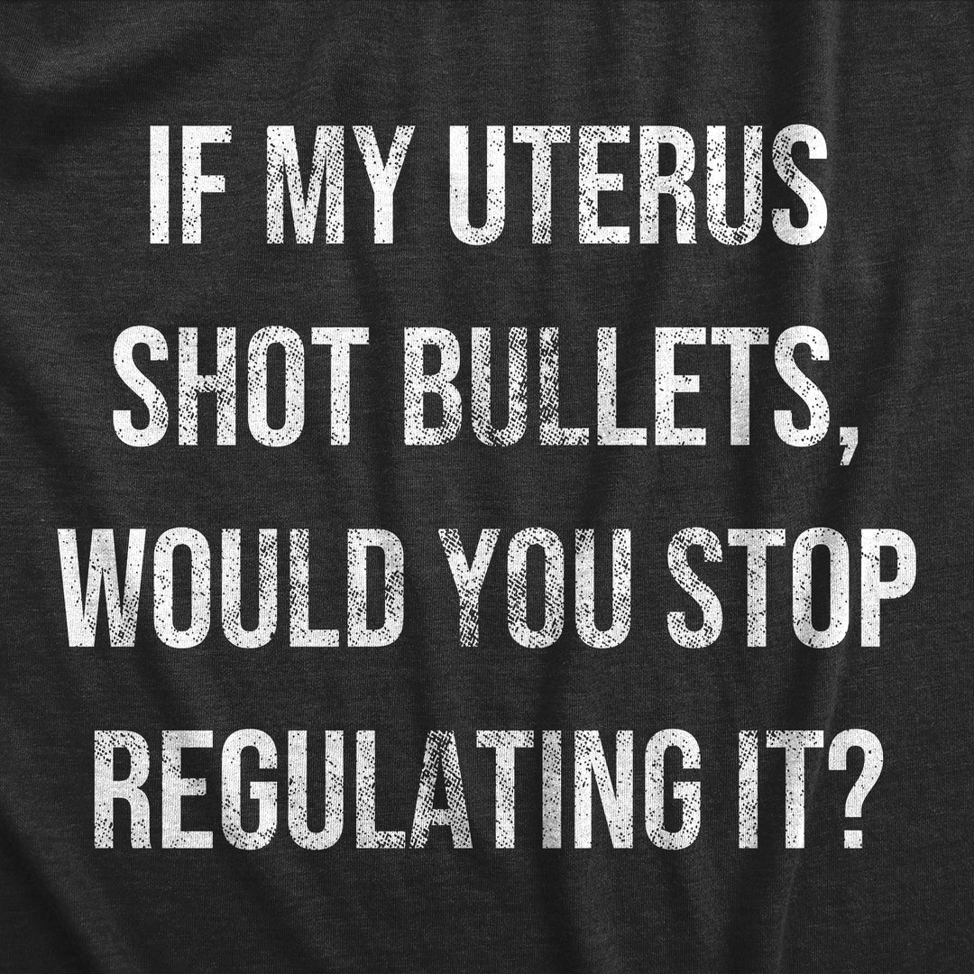 If My Uterus Shot Bullets Would You Stop Regulating It Women's T Shirt