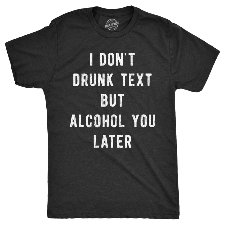 Funny Heather Black - Dont Drunk Text I Dont Drunk Text But Alcohol You Later Mens T Shirt Nerdy drinking sarcastic Tee