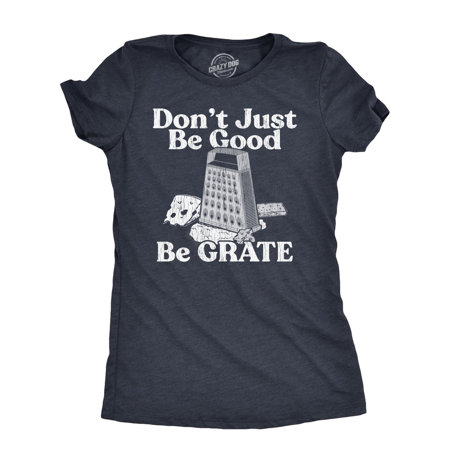 Funny Heather Navy - GRATE Dont Just Be Good Be Grate Womens T Shirt Nerdy Food sarcastic Tee