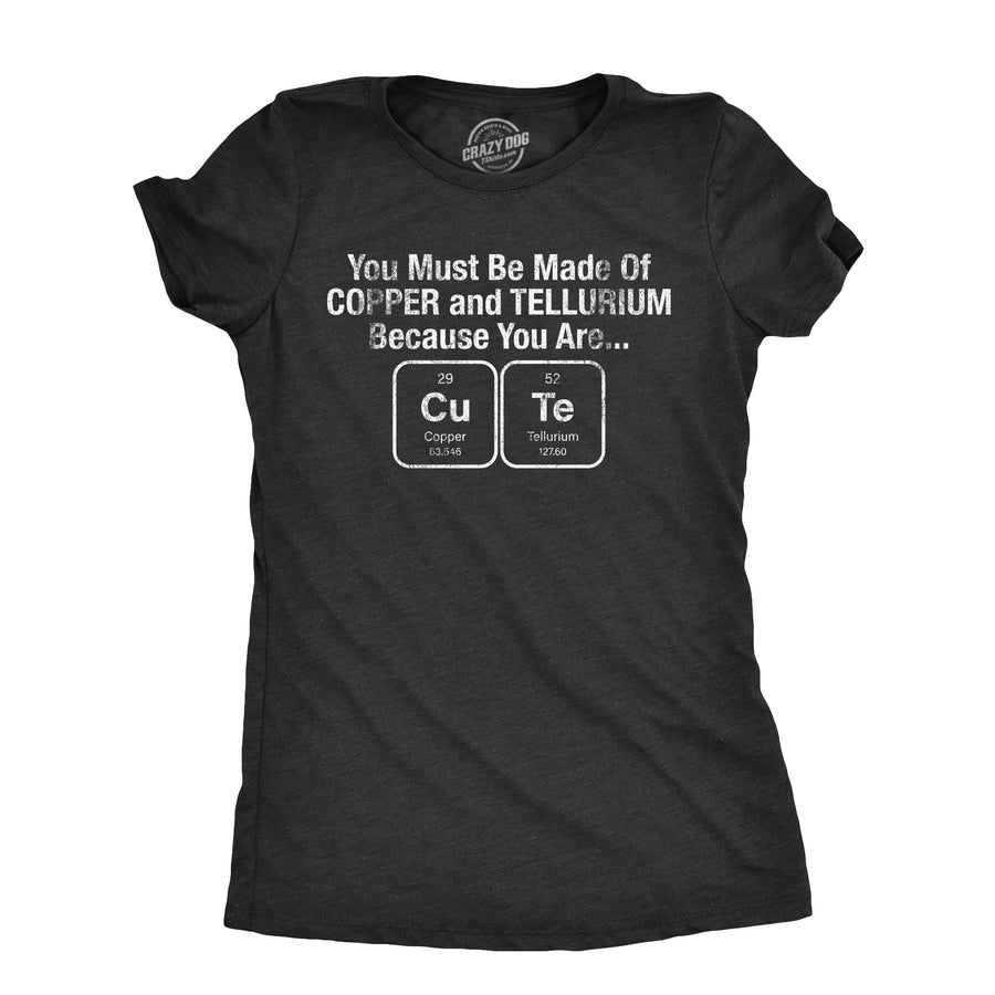 Funny Heather Black - COPPER You Must Be Made Out Of Copper And Tellurium Because You Are Cute Womens T Shirt Nerdy Science Nerdy Tee