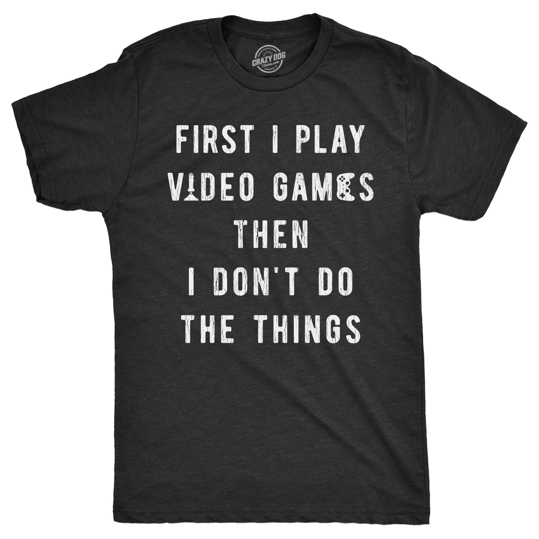 Funny Heather Black - First I Play Mens T Shirt Nerdy Video Games Tee