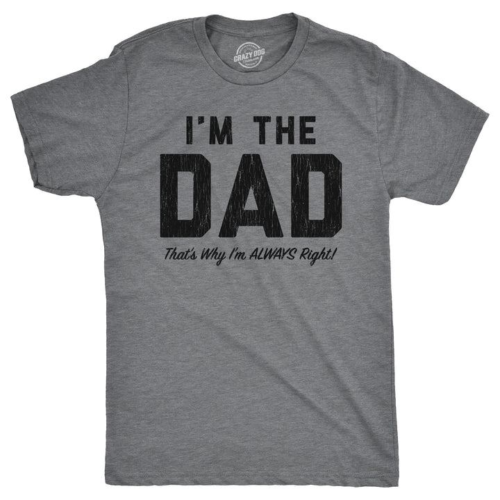 Funny Dark Heather Grey - Dad Always Right Im The Dad Thats Why Im Always Right Mens T Shirt Nerdy Father's Day sarcastic Tee