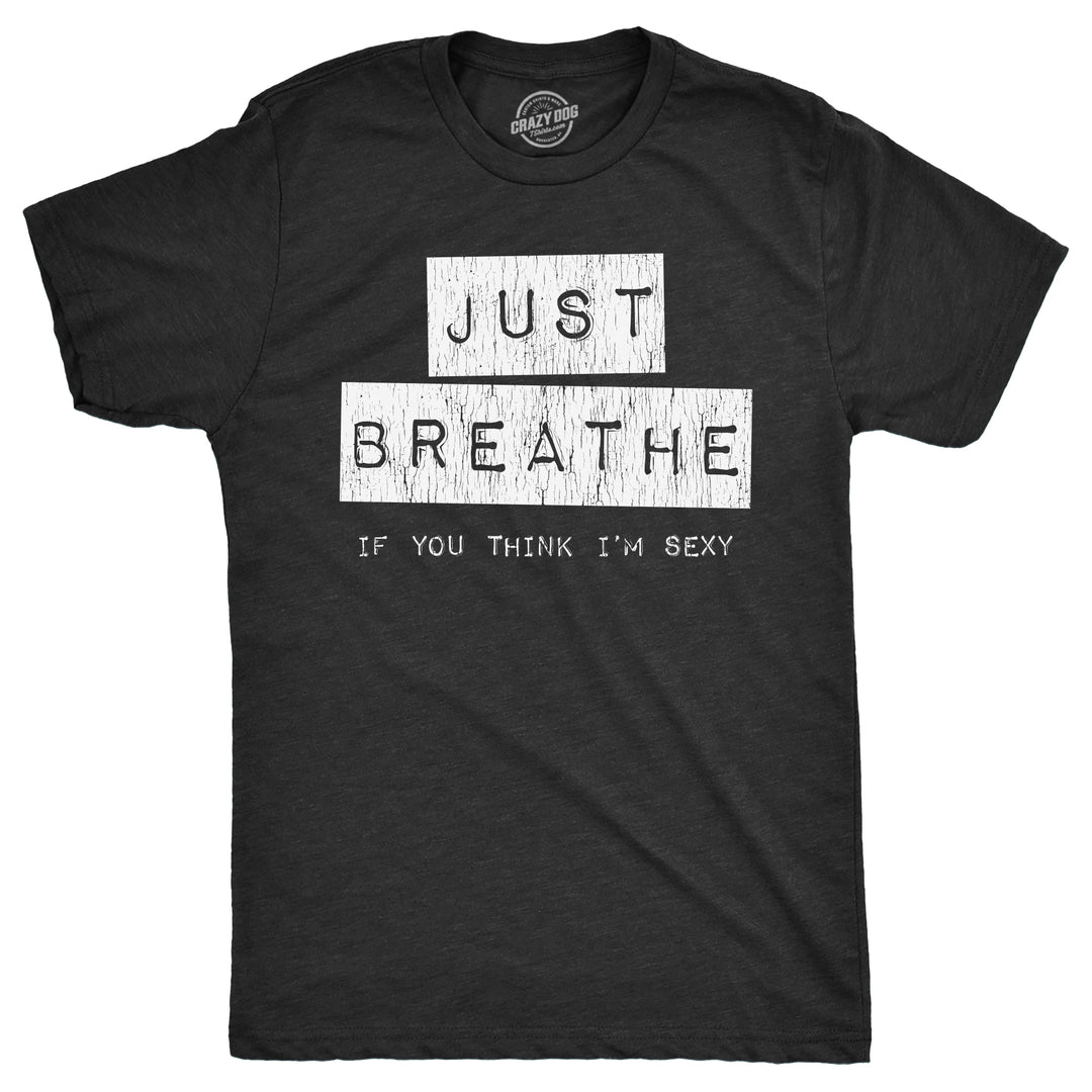 Funny Heather Black - BREATHE Just Breathe If You Think Im Sexy Mens T Shirt Nerdy Sarcastic Tee