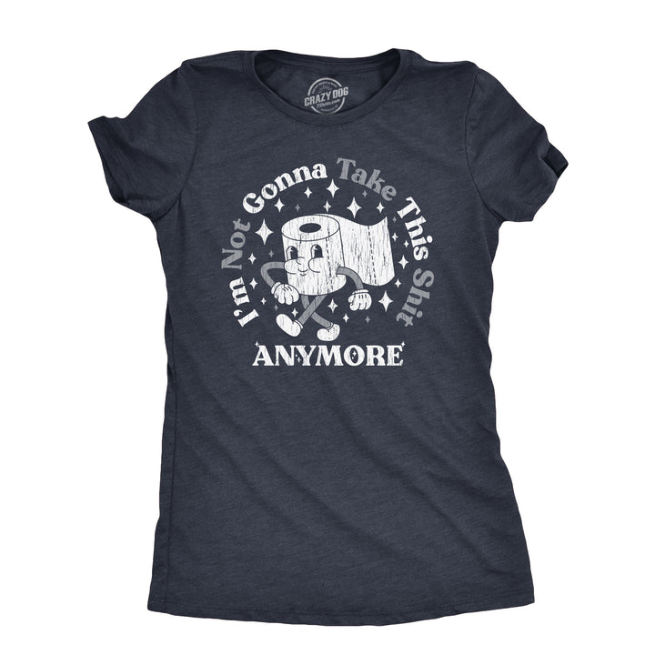 Funny Heather Navy - SHIT Im Not Gonna Take This Shit Anymore Womens T Shirt Nerdy toilet sarcastic Tee