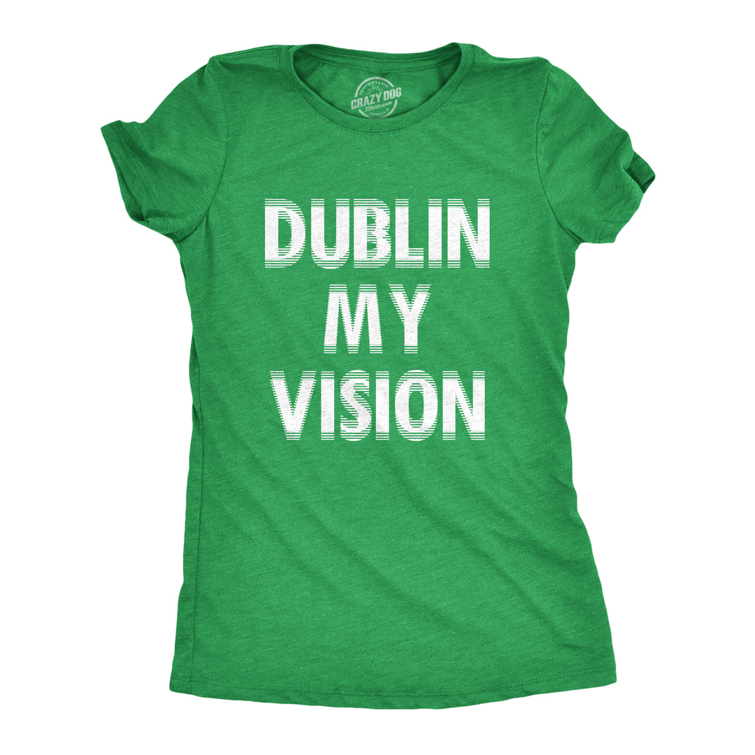 Funny Heather Green - DUBLIN Dublin My Vision Womens T Shirt Nerdy Saint Patrick's Day Drinking Tee