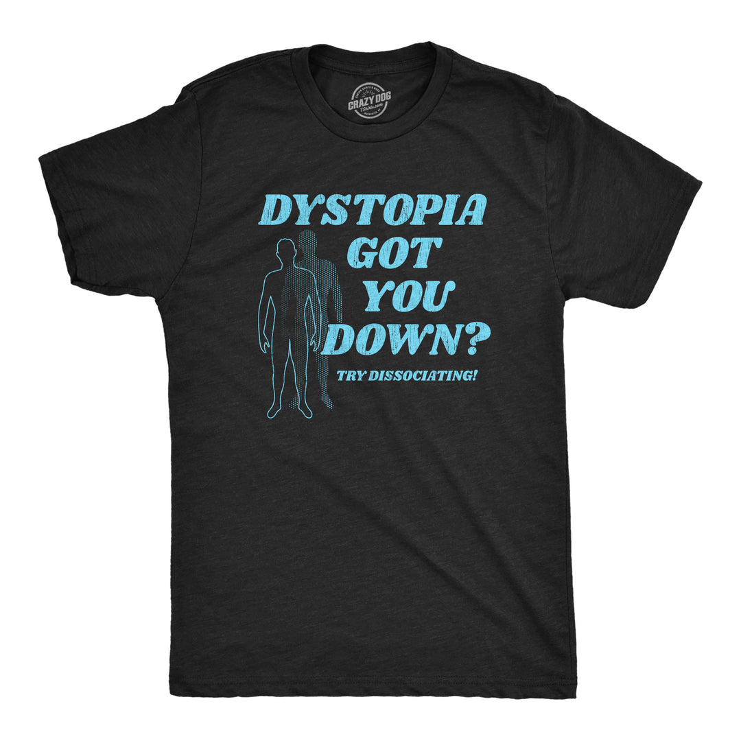 Funny Heather Black - DYSTOPIA Dystopia Got You Down Try Dissociating Mens T Shirt Nerdy Sarcastic Tee